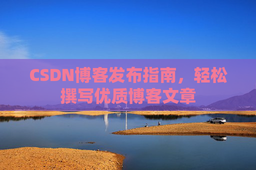 CSDN博客发布指南，轻松撰写优质博客文章